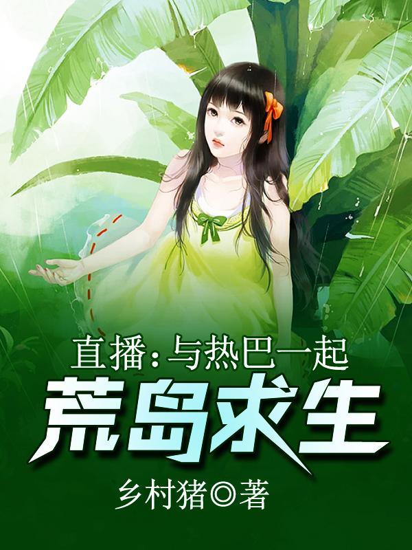 直播:与热巴一起荒岛求生作者:乡村猪